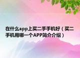 在什么app上买二手手机好（买二手机用哪一个APP简介介绍）