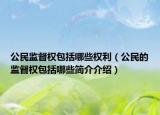 公民监督权包括哪些权利（公民的监督权包括哪些简介介绍）
