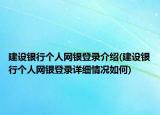 建设银行个人网银登录介绍(建设银行个人网银登录详细情况如何)
