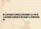 纸上谈兵的近义词和反义词分别是什么介绍(纸上谈兵的近义词和反义词分别是什么详细情况如何)