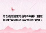 怎么设定固定电话呼叫转移（固定电话呼叫转移怎么设置简介介绍）
