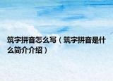 筑字拼音怎么写（筑字拼音是什么简介介绍）
