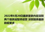 2022年8月20日最新更新内容深圳两个地铁站暂停运营 深圳地铁最新防疫要求