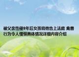 被父亲性侵9年后女孩将他告上法庭 禽兽行为令人憎恨具体情况详细内容介绍