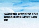 当日最新消息 义乌快递停运了吗疫情最新通知消息显示北苑什么时候解封
