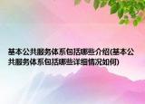 基本公共服务体系包括哪些介绍(基本公共服务体系包括哪些详细情况如何)
