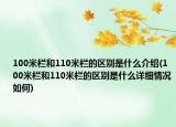 100米栏和110米栏的区别是什么介绍(100米栏和110米栏的区别是什么详细情况如何)