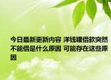今日最新更新内容 洋钱罐借款突然不能借是什么原因 可能存在这些原因