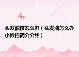 头发油该怎么办（头发油怎么办小妙招简介介绍）