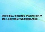 现在苹果6二手的大概多少钱介绍(现在苹果6二手的大概多少钱详细情况如何)