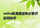 volte高清通话有必要开启吗知乎