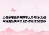 王者荣耀更新失败怎么办介绍(王者荣耀更新失败怎么办详细情况如何)