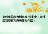 支付宝花呗有利息吗?是多少（支付宝花呗有利息吗简介介绍）