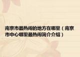 南京市最热闹的地方在哪里（南京市中心哪里最热闹简介介绍）