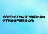 婚恋顾问值不值去做介绍(婚恋顾问值不值去做详细情况如何)