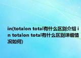 in(totalon total有什么区别介绍 in totalon total有什么区别详细情况如何)