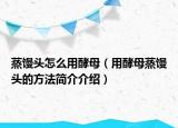 蒸馒头怎么用酵母（用酵母蒸馒头的方法简介介绍）