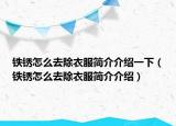 铁锈怎么去除衣服简介介绍一下（铁锈怎么去除衣服简介介绍）