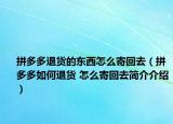 拼多多退货的东西怎么寄回去（拼多多如何退货 怎么寄回去简介介绍）