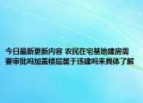 今日最新更新内容 农民在宅基地建房需要审批吗加盖楼层属于违建吗来具体了解