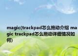 magic(trackpad怎么拖动介绍 magic trackpad怎么拖动详细情况如何)
