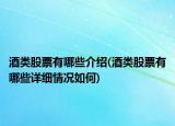 酒类股票有哪些介绍(酒类股票有哪些详细情况如何)