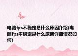 电脑fps不稳定是什么原因介绍(电脑fps不稳定是什么原因详细情况如何)