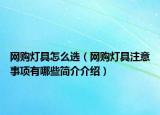 网购灯具怎么选（网购灯具注意事项有哪些简介介绍）