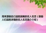 用来激励自己战胜困难的名人名言（鼓励人们战胜逆境的名人名言简介介绍）