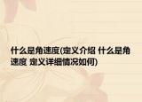 什么是角速度(定义介绍 什么是角速度 定义详细情况如何)