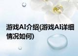 游戏AI介绍(游戏AI详细情况如何)