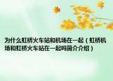 为什么虹桥火车站和机场在一起（虹桥机场和虹桥火车站在一起吗简介介绍）