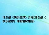 什么是《快乐星球》介绍(什么是《快乐星球》详细情况如何)