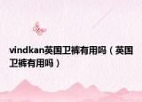 vindkan英国卫裤有用吗（英国卫裤有用吗）