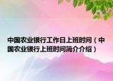 中国农业银行工作日上班时间（中国农业银行上班时间简介介绍）