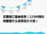 买票预订是啥意思（12306预约购票是什么意思简介介绍）