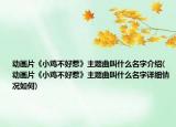 动画片《小鸡不好惹》主题曲叫什么名字介绍(动画片《小鸡不好惹》主题曲叫什么名字详细情况如何)