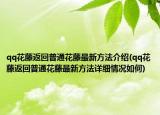 qq花藤返回普通花藤最新方法介绍(qq花藤返回普通花藤最新方法详细情况如何)