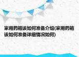 家用药箱该如何准备介绍(家用药箱该如何准备详细情况如何)