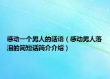 感动一个男人的话语（感动男人落泪的简短话简介介绍）