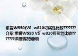 索爱W550(VS  w810可买性比较???????介绍 索爱W550 VS  w810可买性比较???????详细情况如何)
