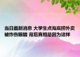 当日最新消息 大学生点海底捞外卖被炸伤眼睛 背后真相是因为这样