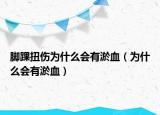 脚踝扭伤为什么会有淤血（为什么会有淤血）