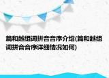 篇和越组词拼音音序介绍(篇和越组词拼音音序详细情况如何)