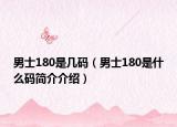 男士180是几码（男士180是什么码简介介绍）