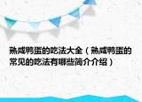 熟咸鸭蛋的吃法大全（熟咸鸭蛋的常见的吃法有哪些简介介绍）