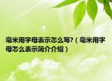 毫米用字母表示怎么写?（毫米用字母怎么表示简介介绍）