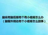 脚底有脚后跟有个有小疙瘩怎么办（脚跟外侧边有个小疙瘩怎么回事）