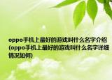 oppo手机上最好的游戏叫什么名字介绍(oppo手机上最好的游戏叫什么名字详细情况如何)