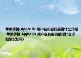 苹果手机(Apple ID 用户名和密码是指什么介绍 苹果手机 Apple ID 用户名和密码是指什么详细情况如何)